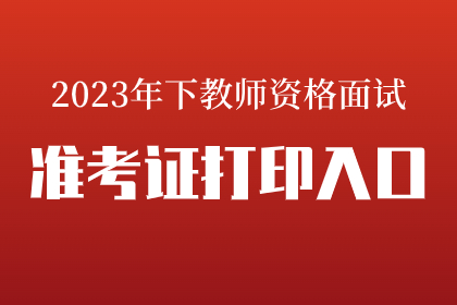 2023年下半年教师资格证面试准考证打印入口【附打印流程】